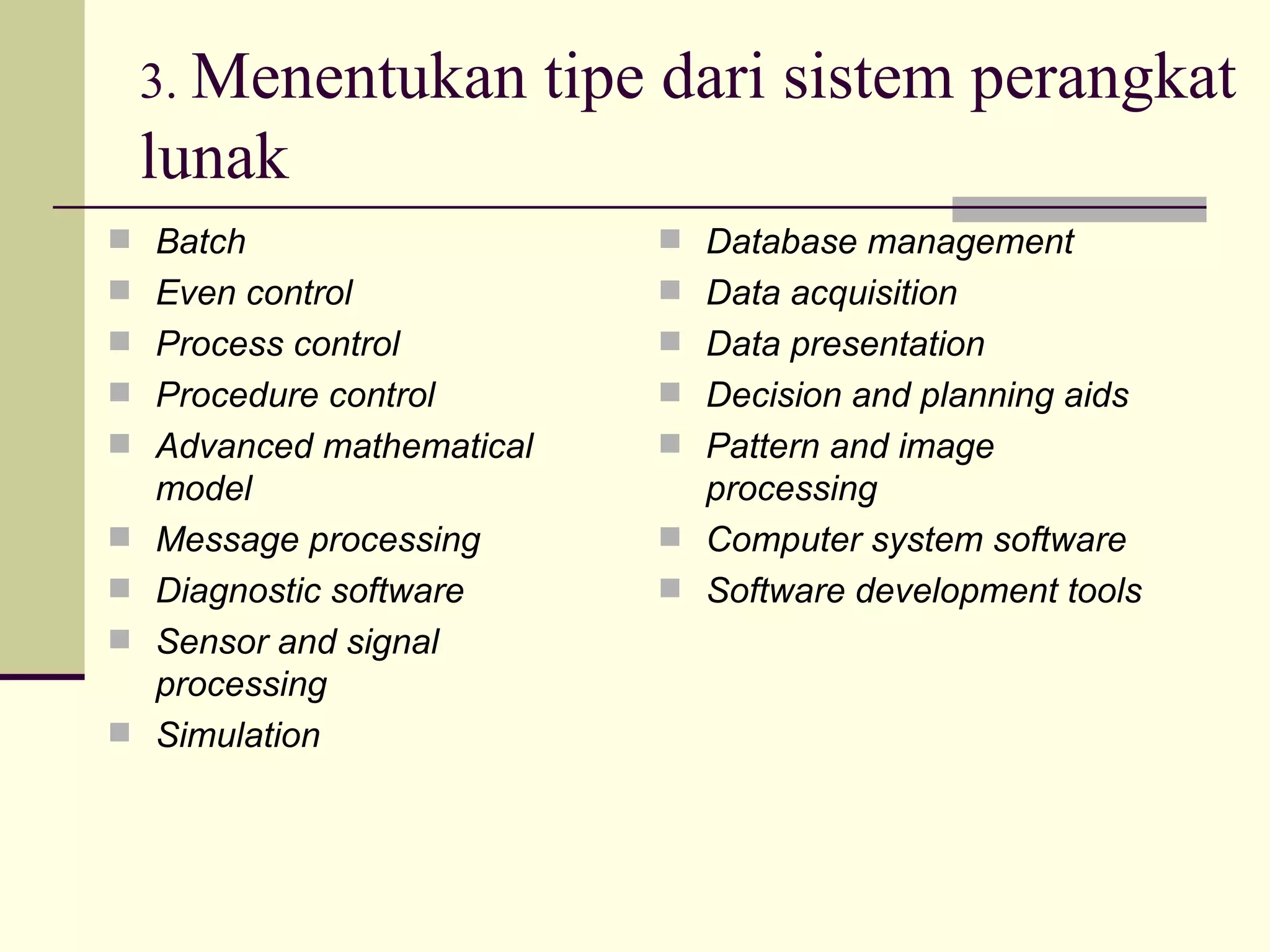 3.  Menentukan tipe dari sistem perangkat lunak Batch Even control Process control Procedure control Advanced mathematical model Message processing Diagnostic software Sensor and signal processing Simulation Database management Data acquisition Data presentation Decision and planning aids Pattern and image processing Computer system software Software development tools 
