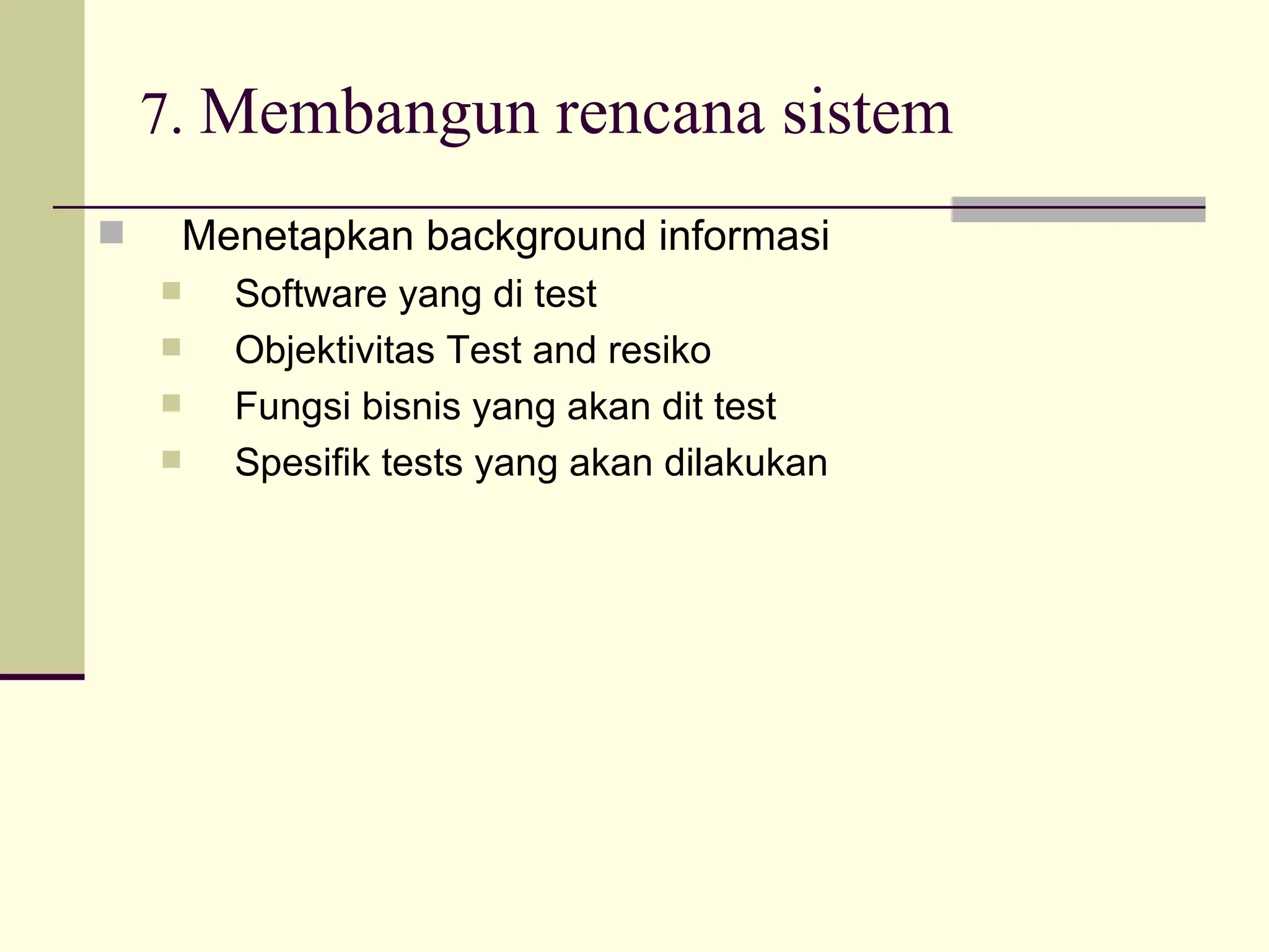 7.  Membangun rencana sistem Menetapkan background informasi Software yang di test Objektivitas Test and resiko Fungsi bisnis yang akan dit test Spesifik tests yang akan dilakukan 