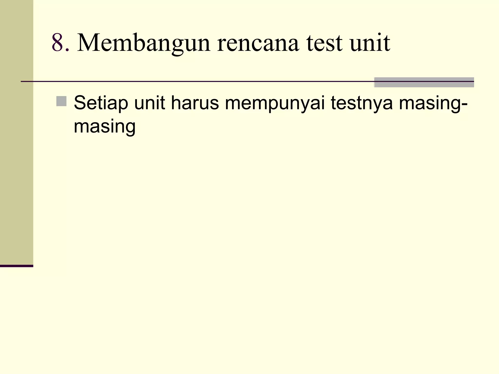 8.  Membangun rencana test unit Setiap unit harus mempunyai testnya masing-masing 