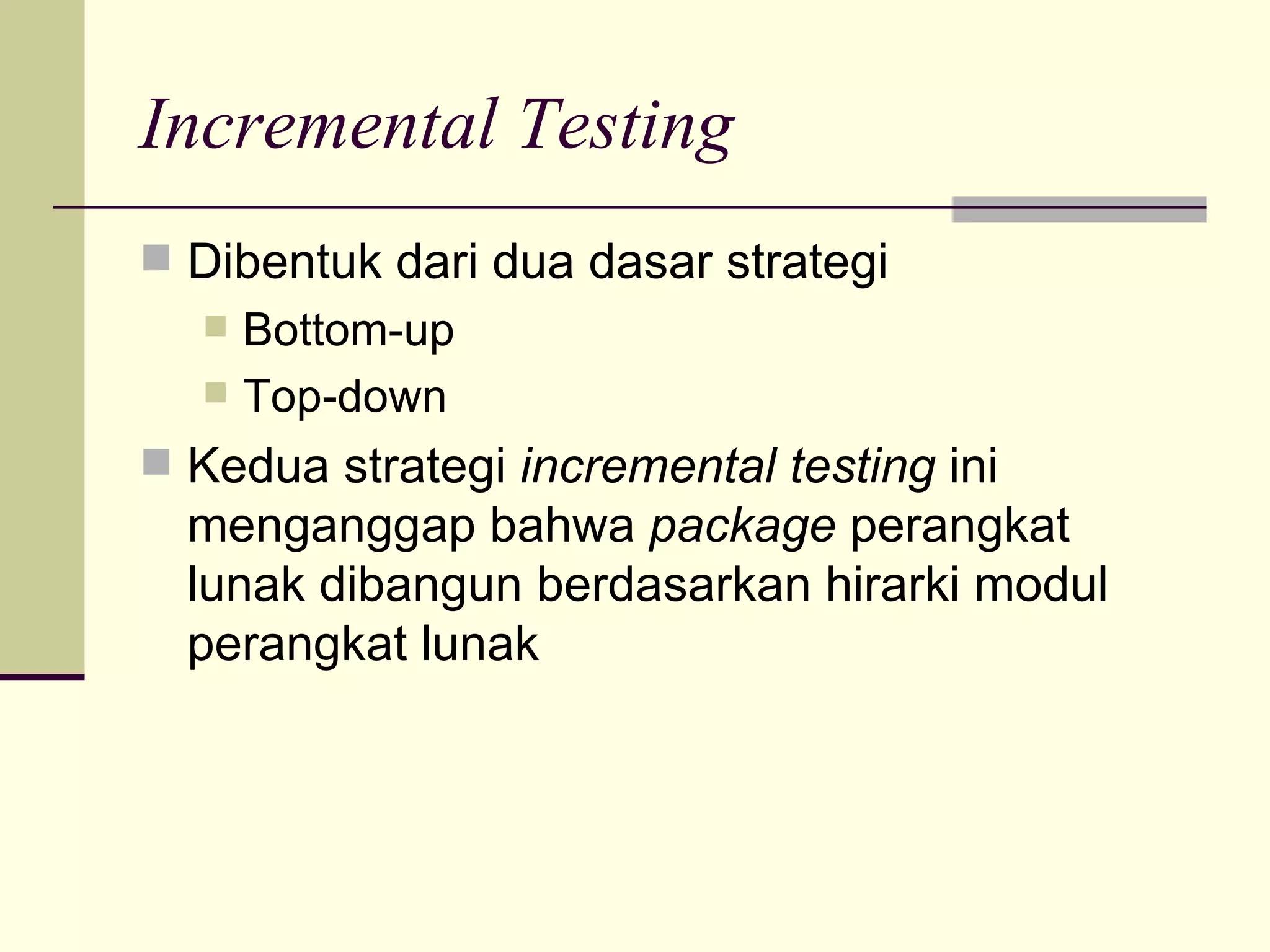 Incremental Testing Dibentuk dari dua dasar strategi Bottom-up Top-down Kedua strategi  incremental testing  ini menganggap bahwa  package  perangkat lunak dibangun berdasarkan hirarki modul perangkat lunak 
