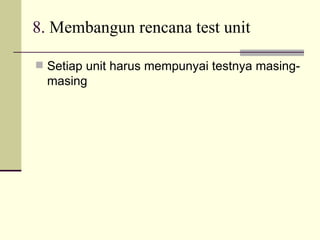 8.  Membangun rencana test unit Setiap unit harus mempunyai testnya masing-masing 