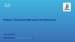 Pa#ern	
  Oriented	
  Network	
  Architecture	
January	
  2016	
  
Miya	
  Kohno	
  (mkohno@cisco.com)	
  
 
