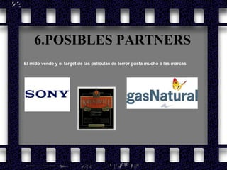 6.POSIBLES PARTNERS El mido vende y el target de las películas de terror gusta mucho a las marcas.  