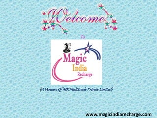 To
(AVentureOf MKMultitradePrivateLimited)
www.magicindiarecharge.com
 