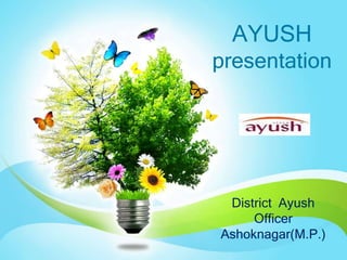 AYUSH
presentation




 District Ayush
     Officer
Ashoknagar(M.P.)
 