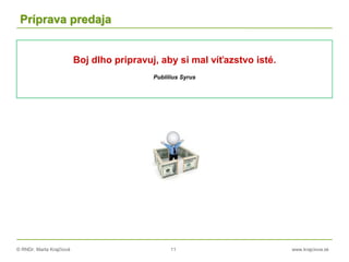 © RNDr. Marta Krajčíová 11 www.krajciova.sk
Príprava predaja
Boj dlho pripravuj, aby si mal víťazstvo isté.
Publilius Syrus
 