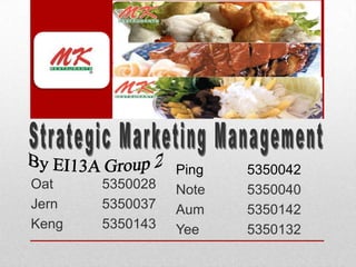 Strategic Marketing Management By EI13A Group 2 Ping		5350042 Note		5350040 Aum		5350142 Yee		5350132 Oat		5350028 Jern		5350037 Keng		5350143 