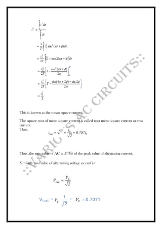 This is known as the mean square current.
The square root of mean square current is called root mean square current or rms
current.
Thus,
Thus ,the rms value of AC is .707i0 of the peak value of alternating current.
Similarly rms value of alternating voltage or emf is:
 