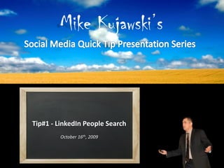 Mike Kujawski’s



Tip#1 - LinkedIn People Search
         October 16th, 2009
 
