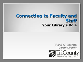 Connecting to Faculty and
                     Staff
           Your Library’s Role




                  Marla K. Roberson
                    Library Director
 