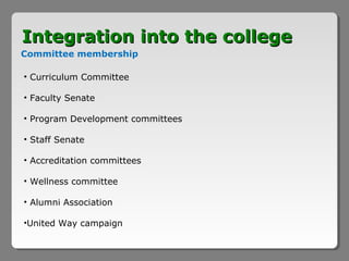 Integration into the college
Committee membership

• Curriculum Committee

• Faculty Senate

• Program Development committees

• Staff Senate

• Accreditation committees

• Wellness committee

• Alumni Association

•United Way campaign
 