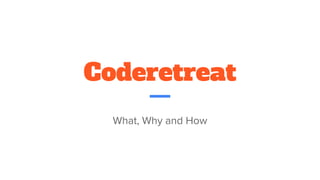 Coderetreat
What, Why and How
 