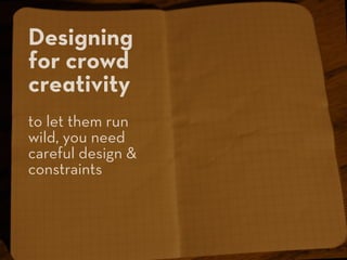 Designing
for crowd
creativity
to let them run
wild, you need
careful design &
constraints
 