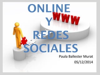 MARKETING 
ONLINE 
Y 
REDES 
SOCIALES 
Paula Ballester Murat 
05/12/2014 
 
