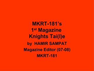 MKRT-181’s 1 st  Magazine  Knights Tai(l)e by  HAMIR SAMPAT Magazine Editor (07-08) MKRT-181 