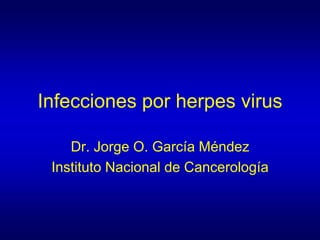 Infecciones por herpes virus
Dr. Jorge O. García Méndez
Instituto Nacional de Cancerología
 