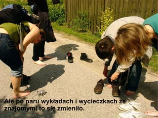 Ale po paru wykładach i wycieczkach ze znajomymi to się zmieniło. 