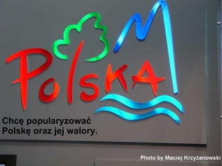 Chcę popularyzować Polskę oraz jej walory. 