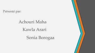 Présenté par:
Achouri Maha
Kawla Arari
Sonia Borogaa
 