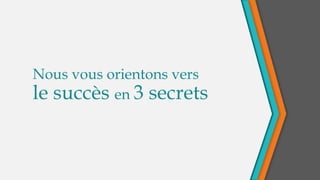 Nous vous orientons vers
le succès en 3 secrets
 