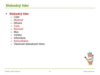 © RNDr. Marta Krajčíová 14 www.krajciova.sk
Slobodný líder
 Slobodný líder
– Líder
– Múdrosť
– Dôvera
– Vízia
– Rovnosť
– Moc
– Vzťahy
– Informácie
– Komunikácia
– Vlastnosti slobodných lídrov
 