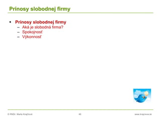 © RNDr. Marta Krajčíová 46 www.krajciova.sk
Prínosy slobodnej firmy
 Prínosy slobodnej firmy
– Aká je slobodná firma?
– Spokojnosť
– Výkonnosť
 
