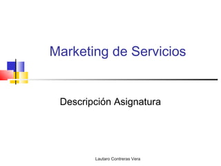 Marketing de Servicios


 Descripción Asignatura




        Lautaro Contreras Vera
 