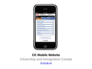 CIC Mobile Website
Citizenship and Immigration Canada
             m.cic.gc.ca
 