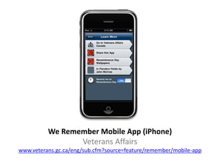 We Remember Mobile App (iPhone)
                 Veterans Affairs
www.veterans.gc.ca/eng/sub.cfm?source=feature/remember/mobile-app
 