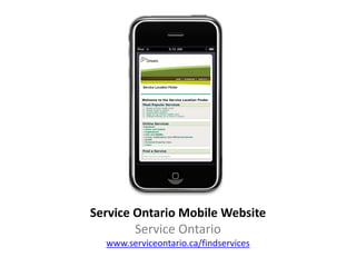 Service Ontario Mobile Website
        Service Ontario
  www.serviceontario.ca/findservices
 