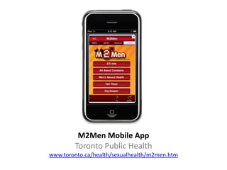 M2Men Mobile App
        Toronto Public Health
www.toronto.ca/health/sexualhealth/m2men.htm
 