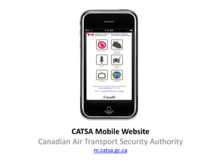 CATSA Mobile Website
Canadian Air Transport Security Authority
               m.catsa.gc.ca
 