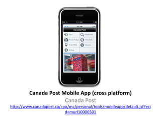 Canada Post Mobile App (cross platform)
                      Canada Post
http://www.canadapost.ca/cpo/mc/personal/tools/mobileapp/default.jsf?eci
                           d=murl10006501
 