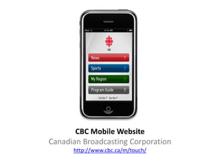 CBC Mobile Website
Canadian Broadcasting Corporation
      http://www.cbc.ca/m/touch/
 