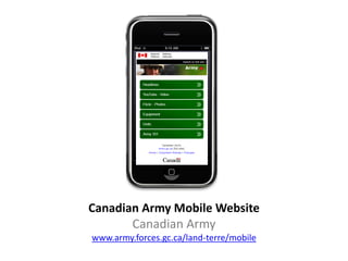 Canadian Army Mobile Website
       Canadian Army
www.army.forces.gc.ca/land-terre/mobile
 
