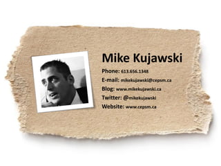 Mike Kujawski
Phone: 613.656.1348
E-mail: mikekujawski@cepsm.ca
Blog: www.mikekujawski.ca
Twitter: @mikekujawski
Website: www.cepsm.ca
 