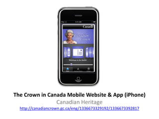 The Crown in Canada Mobile Website & App (iPhone)
                Canadian Heritage
  http://canadiancrown.gc.ca/eng/1336673329192/1336673392817
 