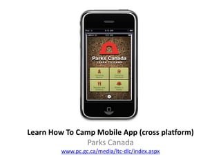 Learn How To Camp Mobile App (cross platform)
               Parks Canada
         www.pc.gc.ca/media/ltc-dlc/index.aspx
 