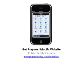 Get Prepared Mobile Website
    Public Safety Canada
 www.getprepared.gc.ca/m/index.htm
 