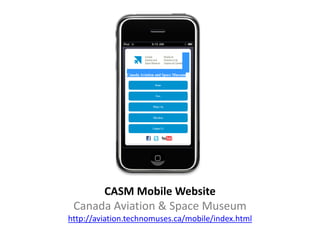 CASM Mobile Website
 Canada Aviation & Space Museum
http://aviation.technomuses.ca/mobile/index.html
 