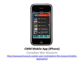 CWM Mobile App (iPhone)
                 Canadian War Museum
http://www.warmuseum.ca/plan-your-visit/explore-the-museum/mo...
