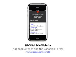 NDCF Mobile Website
National Defence and the Canadian Forces
          www.forces.gc.ca/site/mobil
 