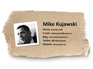 Mike Kujawski
Phone: 613.656.1348
E-mail: mikekujawski@cepsm.ca
Blog: www.mikekujawski.ca
Twitter: @mikekujawski
Website: ...