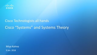 Cisco	Technologists	all	hands
Cisco	“Systems” and	Systems	Theory
Miya	Kohno
9	Jan.	2018
 