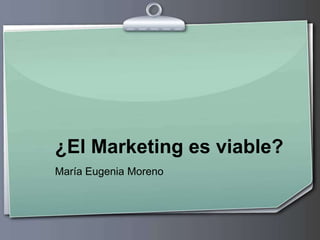 ¿El Marketing es viable? María Eugenia Moreno 