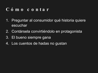 Preguntar al consumidor qué historia quiere escuchar Contársela convirtiéndolo en protagonista El bueno siempre gana Los cuentos de hadas no gustan Cómo contar 