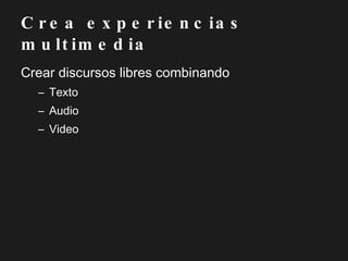 Crea experiencias multimedia Crear discursos libres combinando Texto Audio Video 
