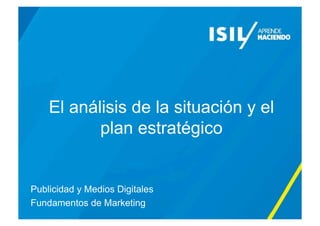 El análisis de la situación y el
plan estratégico
Publicidad y Medios Digitales
Fundamentos de Marketing
 