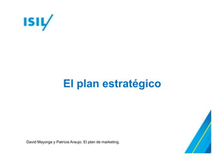El plan estratégico
David Mayorga y Patricia Araujo. El plan de marketing.
 