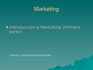 Marketing ,[object Object],Autor/a: Gabriela Isabel Peschiutta 